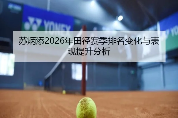 苏炳添2026年田径赛季排名变化与表现提升分析