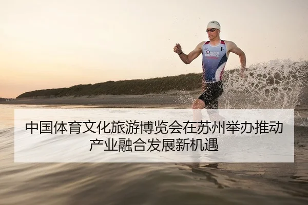 中国体育文化旅游博览会在苏州举办推动产业融合发展新机遇
